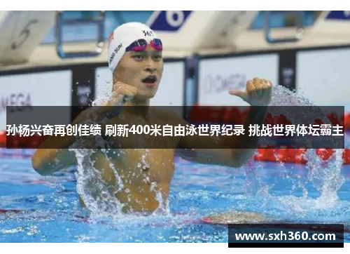 孙杨兴奋再创佳绩 刷新400米自由泳世界纪录 挑战世界体坛霸主